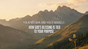 Your Mission and Your Miracle: How God's Blessing Is Tied to Your Purpose